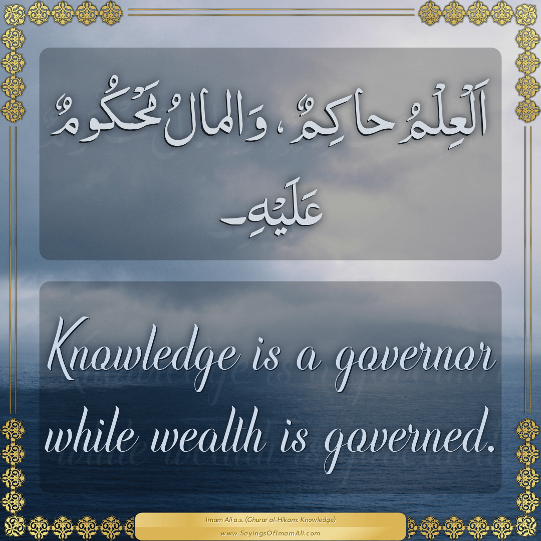 Knowledge is a governor while wealth is governed.